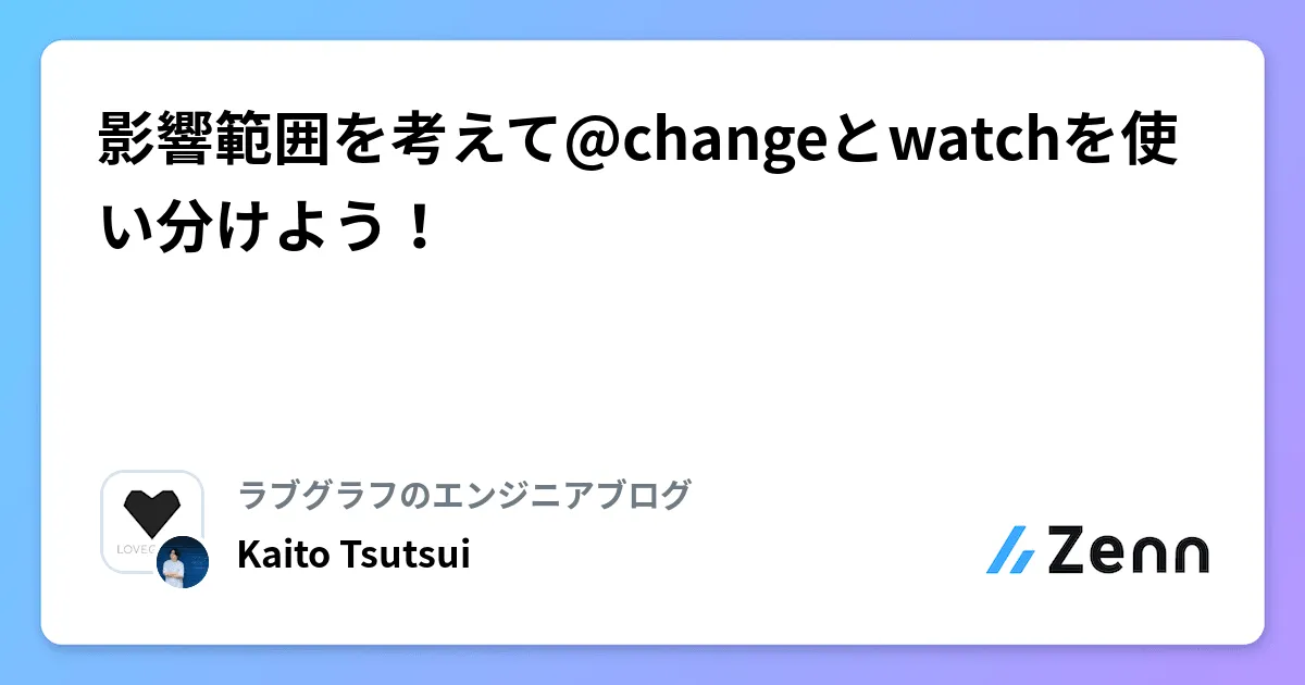 影響範囲を考えて@changeとwatchを使い分けよう！